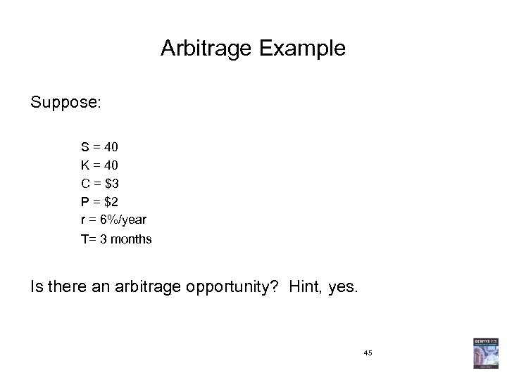 Arbitrage Example Suppose: S = 40 K = 40 C = $3 P =