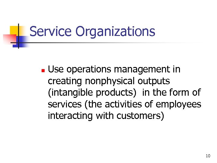 Service Organizations n Use operations management in creating nonphysical outputs (intangible products) in the
