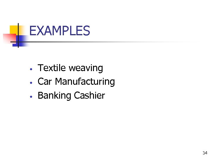 EXAMPLES • • • Textile weaving Car Manufacturing Banking Cashier 34 