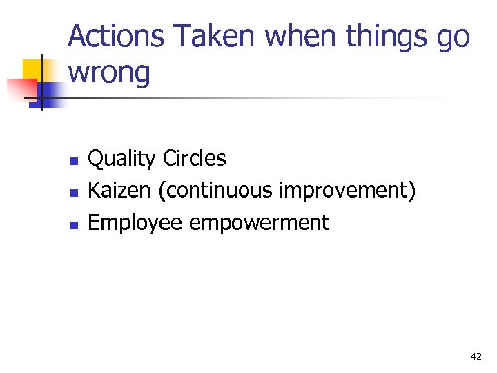 Actions Taken when things go wrong n n n Quality Circles Kaizen (continuous improvement)