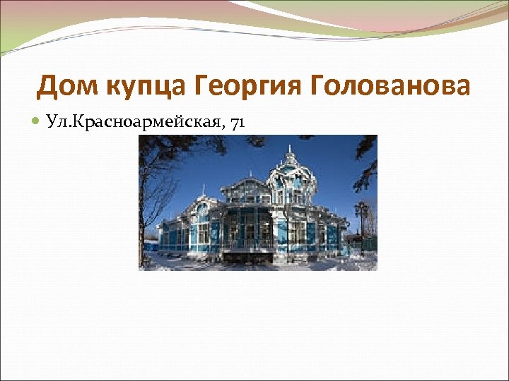Дом купца Георгия Голованова Ул. Красноармейская, 71 