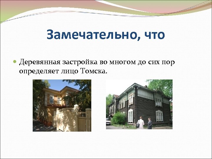 Замечательно, что Деревянная застройка во многом до сих пор определяет лицо Томска. 