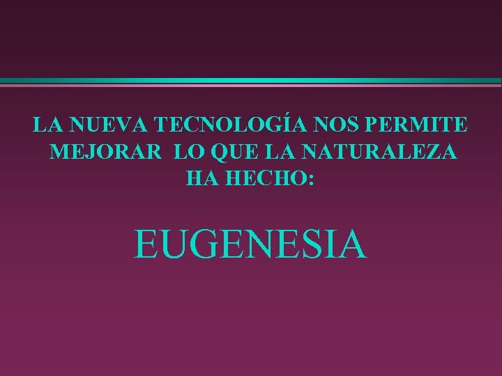 LA NUEVA TECNOLOGÍA NOS PERMITE MEJORAR LO QUE LA NATURALEZA HA HECHO: EUGENESIA 