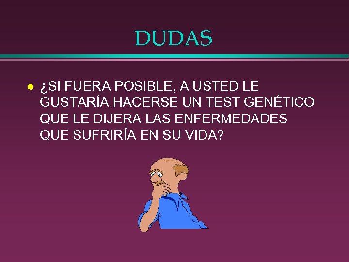 DUDAS l ¿SI FUERA POSIBLE, A USTED LE GUSTARÍA HACERSE UN TEST GENÉTICO QUE