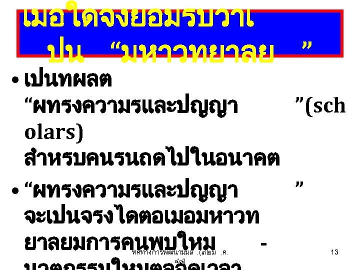 เมอใดจงยอมรบวาเ ปน “มหาวทยาลย ” • เปนทผลต “ผทรงความรและปญญา ”(sch olars) สำหรบคนรนถดไปในอนาคต • “ผทรงความรและปญญา ” จะเปนจรงไดตอเมอมหาวท