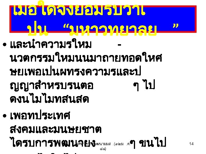 เมอใดจงยอมรบวาเ ปน “มหาวทยาลย ” • และนำความรใหม นวตกรรมใหมนนมาถายทอดใหศ ษยเพอเปนผทรงความรและป ญญาสำหรบรนตอ ๆ ไป ดงนไมไมทสนสด • เพอทประเทศ