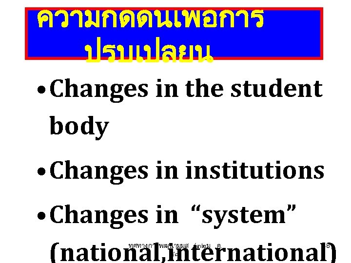 ความกดดนเพอการ ปรบเปลยน • Changes in the student body • Changes in institutions • Changes