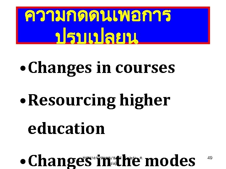 ความกดดนเพอการ ปรบเปลยน • Changes in courses • Resourcing higher education • Changes in the