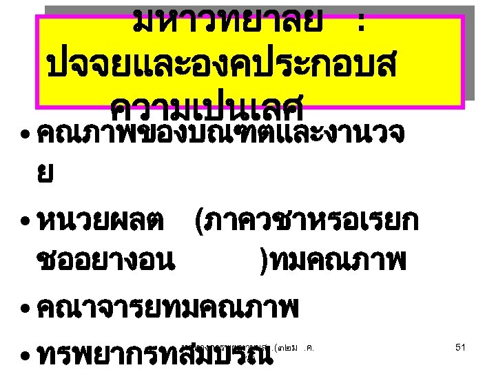 มหาวทยาลย : ปจจยและองคประกอบส ความเปนเลศ • คณภาพของบณฑตและงานวจ ย • หนวยผลต (ภาควชาหรอเรยก ชออยางอน )ทมคณภาพ • คณาจารยทมคณภาพ