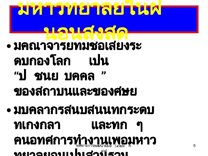 มหาวทยาลยในฝ นอนสงสด • มคณาจารยทมชอเสยงระ ดบกองโลก เปน “ป ชนย บคคล ” ของสถาบนและของศษย • มบคลากรสนบสนนทกระดบ ทเกงกลา