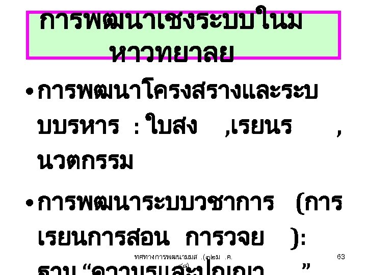 การพฒนาเชงระบบในม หาวทยาลย • การพฒนาโครงสรางและระบ บบรหาร : ใบสง , เรยนร , นวตกรรม • การพฒนาระบบวชาการ (การ