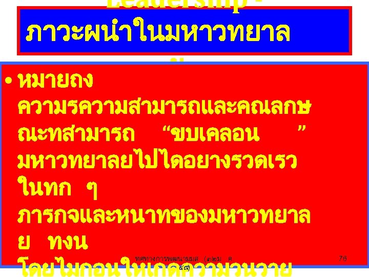 Leadership ภาวะผนำในมหาวทยาล ย • หมายถง ความรความสามารถและคณลกษ ณะทสามารถ “ขบเคลอน ” มหาวทยาลยไปไดอยางรวดเรว ในทก ๆ ภารกจและหนาทของมหาวทยาล ย