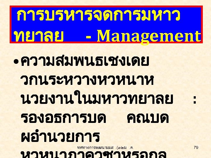 การบรหารจดการมหาว ทยาลย - Management • ความสมพนธเชงเดย วกนระหวางหวหนาห นวยงานในมหาวทยาลย รองอธการบด คณบด ผอำนวยการ ทศทางการพฒนามมส. (๓๒ ม.