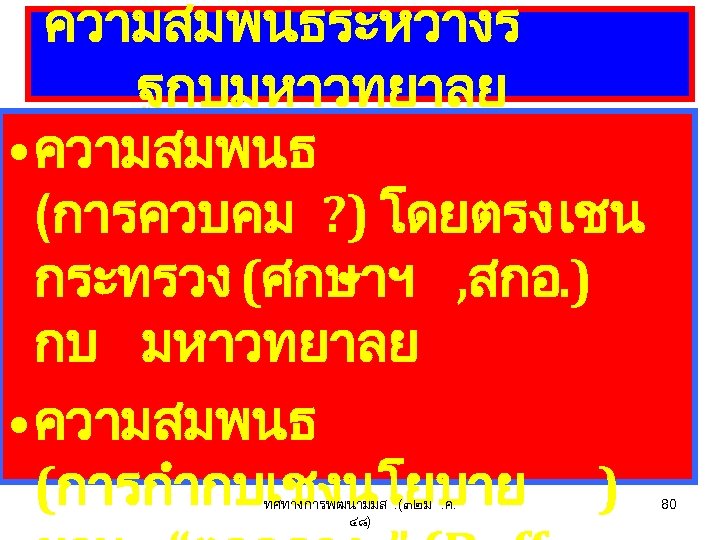 ความสมพนธระหวางร ฐกบมหาวทยาลย • ความสมพนธ (การควบคม ? ) โดยตรง เชน กระทรวง (ศกษาฯ , สกอ. )