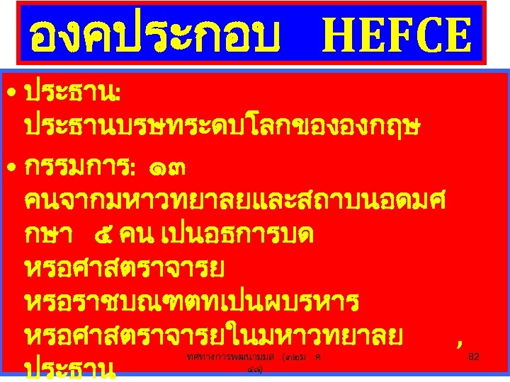 องคประกอบ HEFCE • ประธาน: ประธานบรษทระดบโลกขององกฤษ • กรรมการ: ๑๓ คนจากมหาวทยาลยและสถาบนอดมศ กษา ๕ คน เปนอธการบด หรอศาสตราจารย