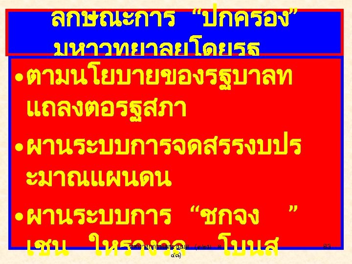 ลกษณะการ “ปกครอง” มหาวทยาลยโดยรฐ • ตามนโยบายของรฐบาลท แถลงตอรฐสภา • ผานระบบการจดสรรงบปร ะมาณแผนดน • ผานระบบการ “ชกจง ” เชน