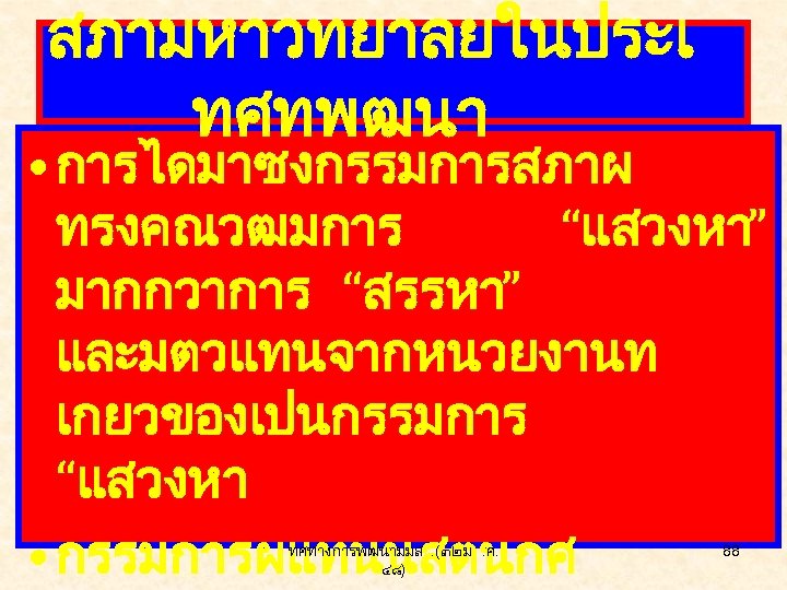 สภามหาวทยาลยในประเ ทศทพฒนา • การไดมาซงกรรมการสภาผ ทรงคณวฒมการ “แสวงหา” มากกวาการ “สรรหา” และมตวแทนจากหนวยงานท เกยวของเปนกรรมการ “แสวงหา • กรรมการผแทนนสตนกศ ทศทางการพฒนามมส.