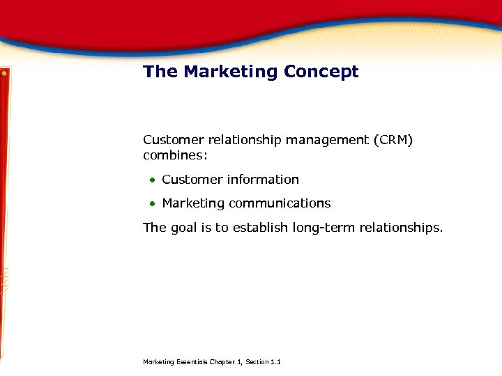 The Marketing Concept Customer relationship management (CRM) combines: Customer information Marketing communications The goal