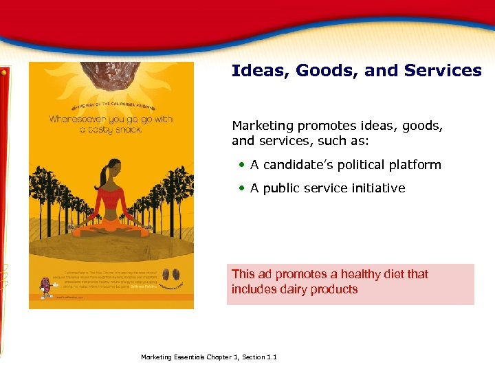 Ideas, Goods, and Services Marketing promotes ideas, goods, and services, such as: • A