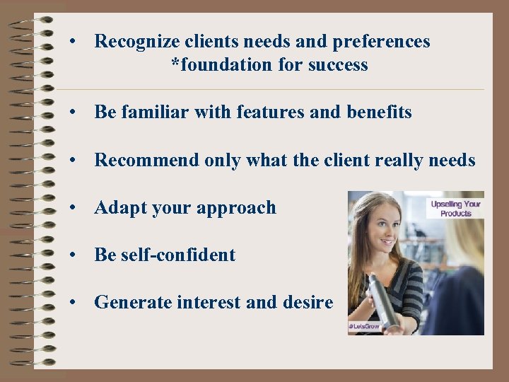  • Recognize clients needs and preferences *foundation for success • Be familiar with