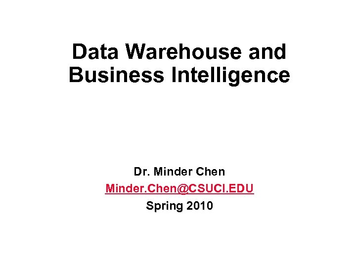 Data Warehouse and Business Intelligence Dr. Minder Chen Minder. Chen@CSUCI. EDU Spring 2010 