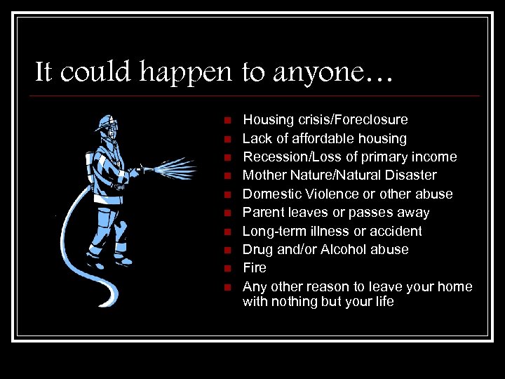 It could happen to anyone… n n n n n Housing crisis/Foreclosure Lack of