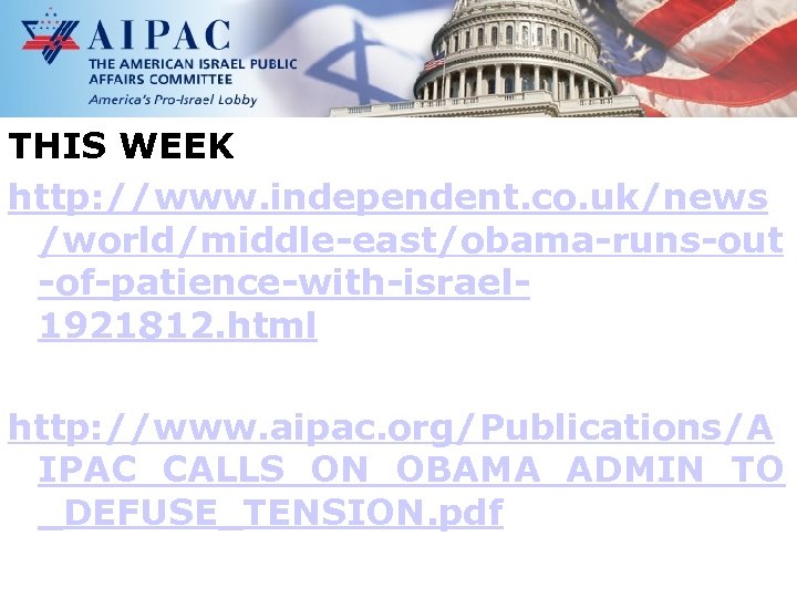 THIS WEEK http: //www. independent. co. uk/news /world/middle-east/obama-runs-out -of-patience-with-israel 1921812. html http: //www. aipac.