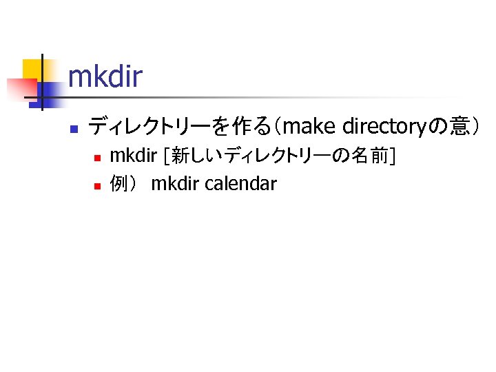 mkdir n ディレクトリーを作る（make directoryの意） n n mkdir [新しいディレクトリーの名前] 例）　mkdir calendar 