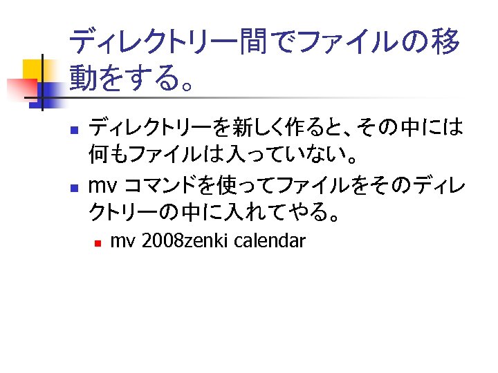 ディレクトリー間でファイルの移 動をする。 n n ディレクトリーを新しく作ると、その中には 何もファイルは入っていない。 mv コマンドを使ってファイルをそのディレ クトリーの中に入れてやる。 n mv 2008 zenki calendar