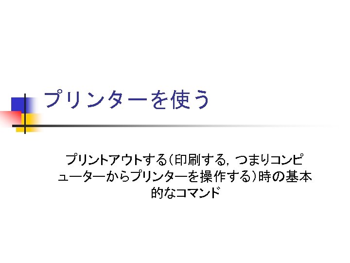 プリンターを使う プリントアウトする（印刷する，つまりコンピ ューターからプリンターを操作する）時の基本 的なコマンド 