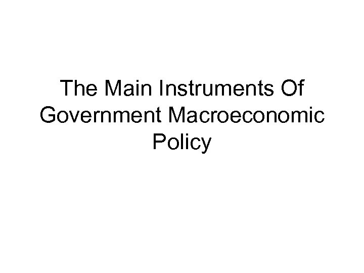 The Main Instruments Of Government Macroeconomic Policy 