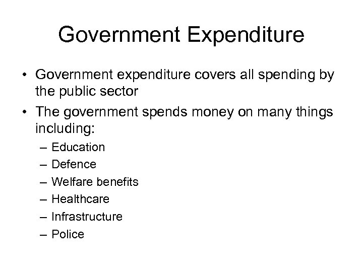 Government Expenditure • Government expenditure covers all spending by the public sector • The