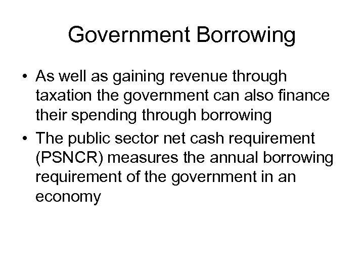Government Borrowing • As well as gaining revenue through taxation the government can also
