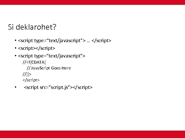 Si deklarohet? • <script type=“text/javascript”> … </script> • <script></script> • <script type="text/javascript"> //<![CDATA[ //