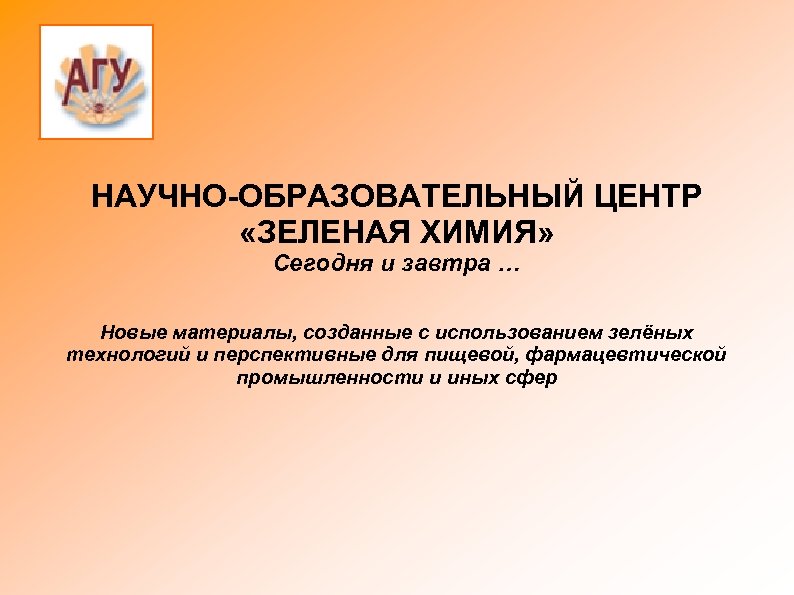 НАУЧНО-ОБРАЗОВАТЕЛЬНЫЙ ЦЕНТР «ЗЕЛЕНАЯ ХИМИЯ» Сегодня и завтра … Новые материалы, созданные с использованием зелёных