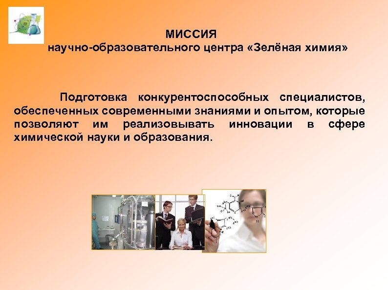 МИССИЯ научно-образовательного центра «Зелёная химия» Подготовка конкурентоспособных специалистов, обеспеченных современными знаниями и опытом, которые