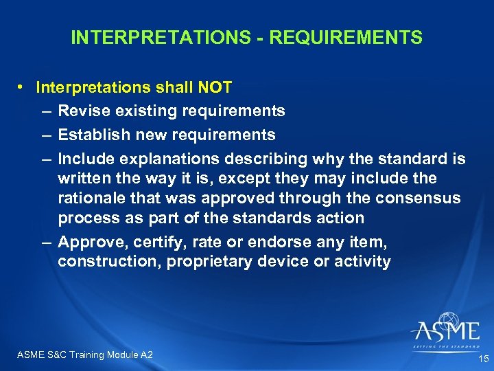 INTERPRETATIONS - REQUIREMENTS • Interpretations shall NOT – Revise existing requirements – Establish new