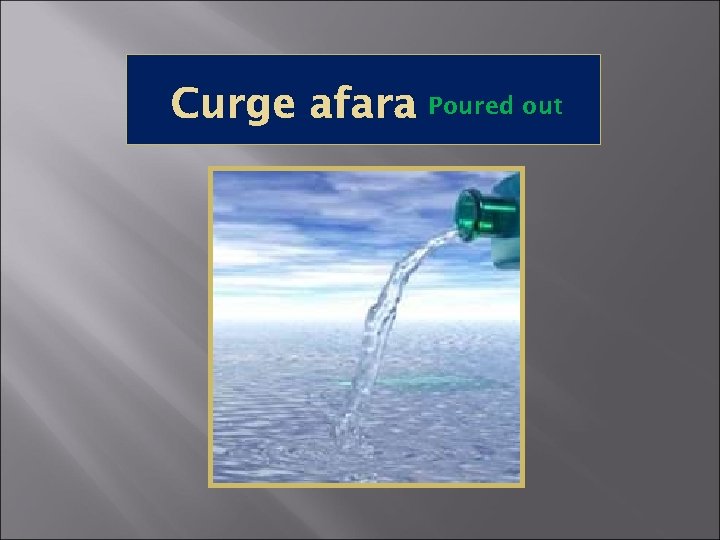 Curge afara Poured out 