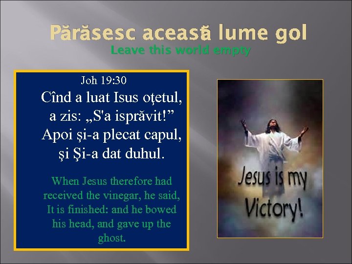 ă Părăsesc aceast lume gol Leave this world empty Joh 19: 30 Cînd a