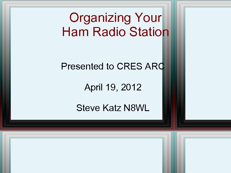 Organizing Your Ham Radio Station Presented to CRES ARC April 19, 2012 Steve Katz