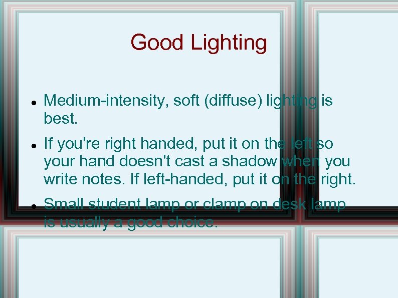 Good Lighting Medium-intensity, soft (diffuse) lighting is best. If you're right handed, put it