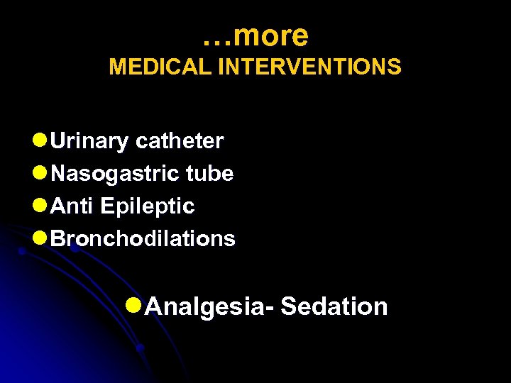 …more MEDICAL INTERVENTIONS l Urinary catheter l Nasogastric tube l Anti Epileptic l Bronchodilations