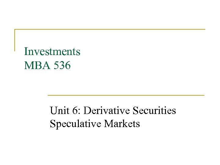 Investments MBA 536 Unit 6: Derivative Securities Speculative Markets 