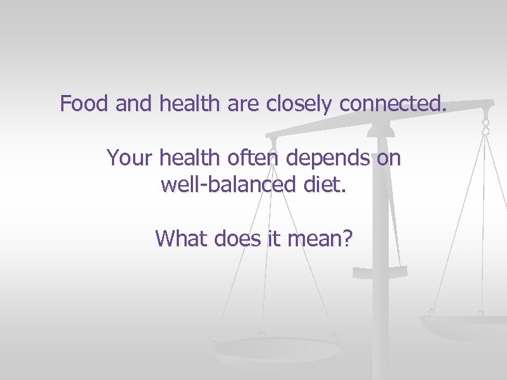 Food and health are closely connected. Your health often depends on well-balanced diet. What