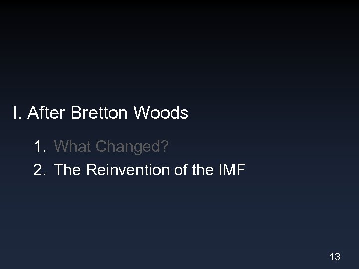 I. After Bretton Woods 1. What Changed? 2. The Reinvention of the IMF 13