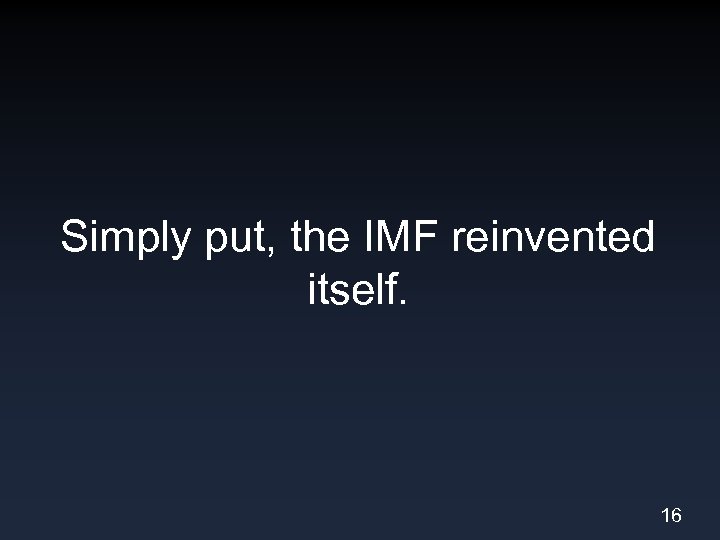 Simply put, the IMF reinvented itself. 16 