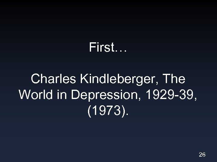 First… Charles Kindleberger, The World in Depression, 1929 -39, (1973). 26 