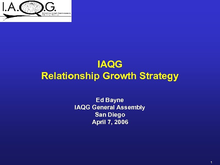 IAQG Relationship Growth Strategy Ed Bayne IAQG General Assembly San Diego April 7, 2006