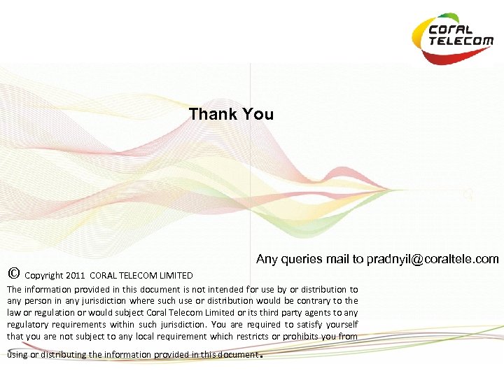 Thank You © Copyright 2011 CORAL TELECOM LIMITED Any queries mail to pradnyil@coraltele. com