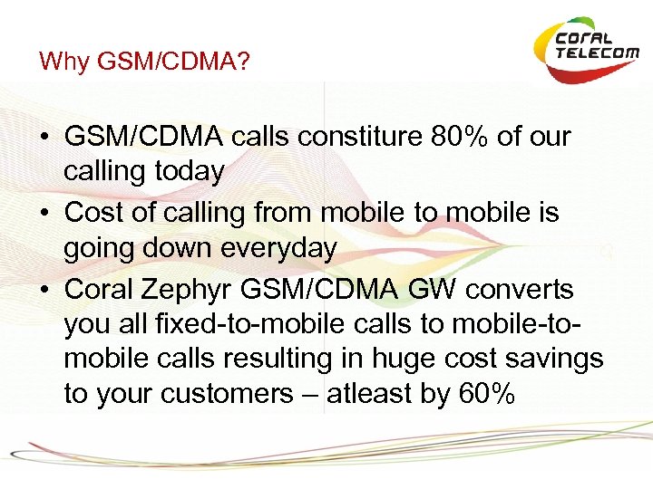 Why GSM/CDMA? • GSM/CDMA calls constiture 80% of our calling today • Cost of